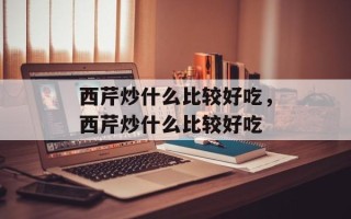 西芹炒什么比较好吃，西芹炒什么比较好吃