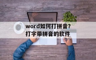 word如何打拼音？打字带拼音的软件