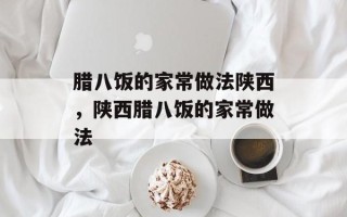 腊八饭的家常做法陕西，陕西腊八饭的家常做法