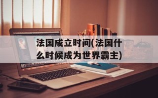 法国成立时间(法国什么时候成为世界霸主)