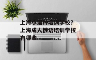 上海小语种培训学校？上海成人俄语培训学校有哪些