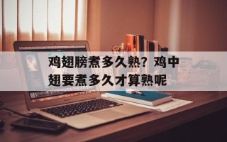 鸡翅膀煮多久熟？鸡中翅要煮多久才算熟呢