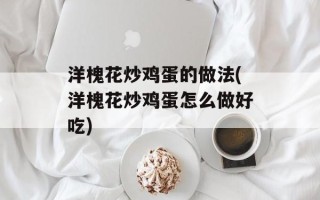 洋槐花炒鸡蛋的做法(洋槐花炒鸡蛋怎么做好吃)