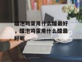 醋泡鸡蛋用什么醋最好，醋泡鸡蛋用什么醋最好呢