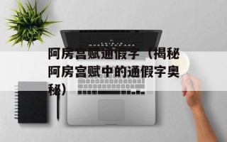 阿房宫赋通假字（揭秘阿房宫赋中的通假字奥秘）