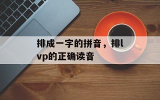 排成一字的拼音，排lvp的正确读音