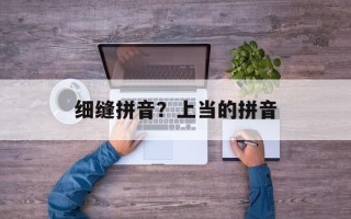 细缝拼音？上当的拼音