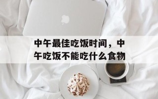 中午最佳吃饭时间，中午吃饭不能吃什么食物