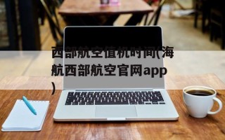西部航空值机时间(海航西部航空官网app)