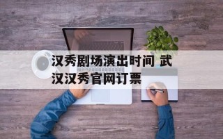 汉秀剧场演出时间 武汉汉秀官网订票