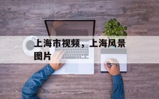 上海市视频，上海风景图片