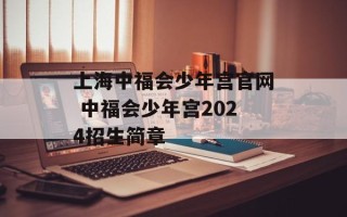上海中福会少年宫官网 中福会少年宫2024招生简章