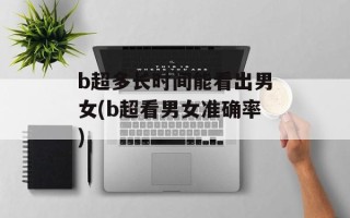 b超多长时间能看出男女(b超看男女准确率)