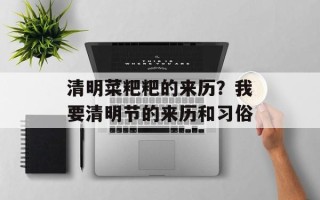 清明菜粑粑的来历？我要清明节的来历和习俗