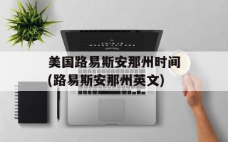 美国路易斯安那州时间(路易斯安那州英文)