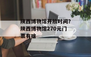 陕西博物馆开放时间？陕西博物馆270元门票有啥