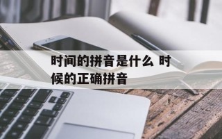 时间的拼音是什么 时候的正确拼音
