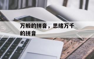 万般的拼音，思绪万千的拼音