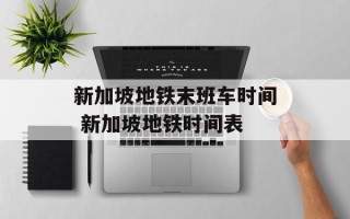 新加坡地铁末班车时间 新加坡地铁时间表