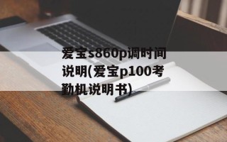 爱宝s860p调时间说明(爱宝p100考勤机说明书)