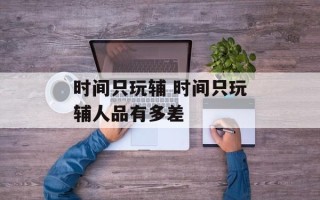 时间只玩辅 时间只玩辅人品有多差