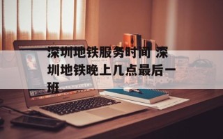 深圳地铁服务时间 深圳地铁晚上几点最后一班