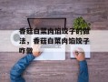 香菇白菜肉馅饺子的做法，香菇白菜肉馅饺子咋做