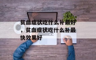 贫血症状吃什么补最好，贫血症状吃什么补最快效果好