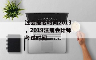 注会报名时间2013，2019注册会计师考试时间