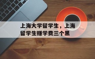 上海大学留学生，上海留学生赚学费三个黑