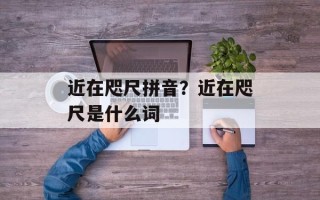 近在咫尺拼音？近在咫尺是什么词