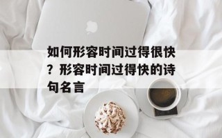如何形容时间过得很快？形容时间过得快的诗句名言