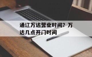 通辽万达营业时间？万达几点开门时间