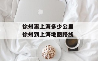 徐州离上海多少公里 徐州到上海地图路线