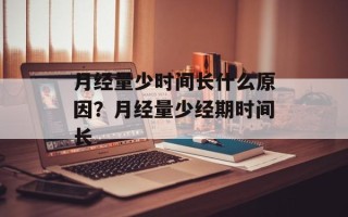 月经量少时间长什么原因？月经量少经期时间长