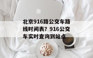 北京916路公交车路线时间表？916公交车实时查询到站点