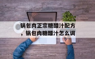 锅包肉正宗糖醋汁配方，锅包肉糖醋汁怎么调
