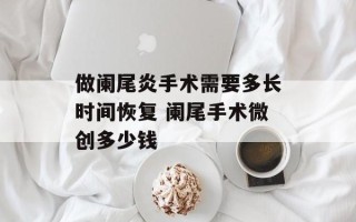 做阑尾炎手术需要多长时间恢复 阑尾手术微创多少钱