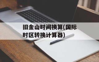 旧金山时间换算(国际时区转换计算器)