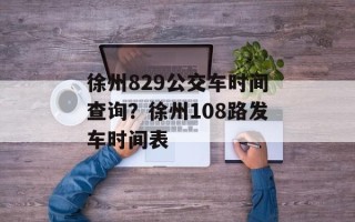 徐州829公交车时间查询？徐州108路发车时间表