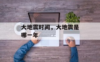 大地震时间，大地震是哪一年