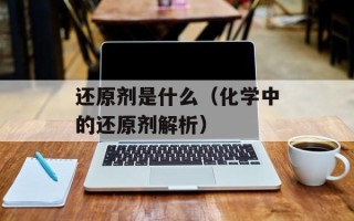还原剂是什么（化学中的还原剂解析）