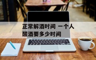 正常解酒时间 一个人醒酒要多少时间