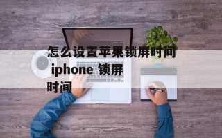 怎么设置苹果锁屏时间 iphone 锁屏时间