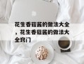 花生香菇酱的做法大全，花生香菇酱的做法大全窍门