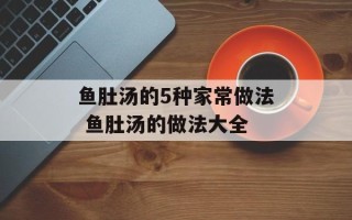 鱼肚汤的5种家常做法 鱼肚汤的做法大全
