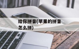 给你拼音(苹果的拼音怎么拼)