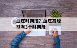 血压时间段？血压高峰期有3个时间段