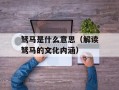驽马是什么意思（解读驽马的文化内涵）