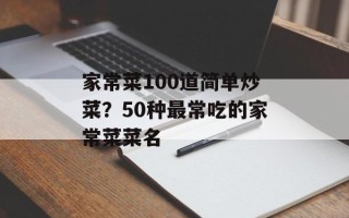 家常菜100道简单炒菜？50种最常吃的家常菜菜名